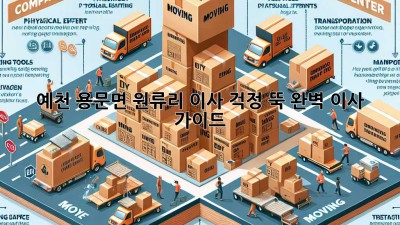 예천 용문면 원류리 이사, 걱정 뚝! 완벽 이사 가이드