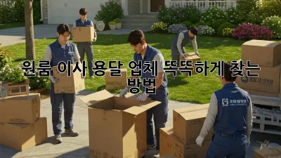 원룸 이사? 용달 업체 똑똑하게 찾는 방법!