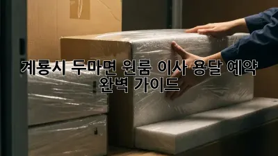 계룡시 두마면 원룸 이사 용달 예약 완벽 가이드